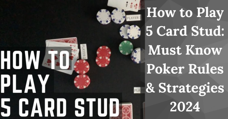 How to Play 5 Card Stud: Must-Know Rules & Strategies 2024