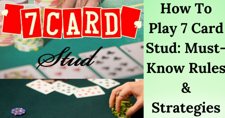 How To Play 7 Card Stud: Must-Know Rules And Strategies